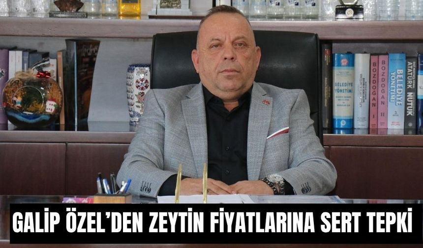 Galip Özel’den zeytin fiyatlarına sert tepki