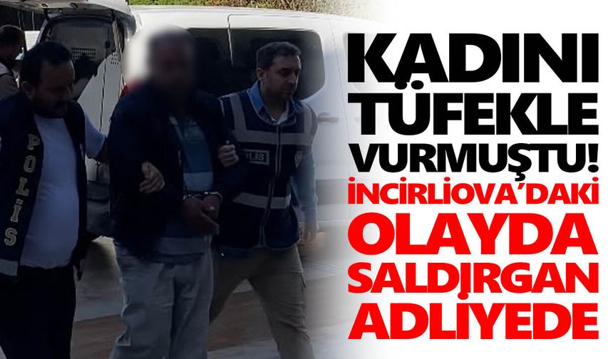 Kadını tüfekle vurmuştu! İncirliova’daki olayda saldırgan adliyede