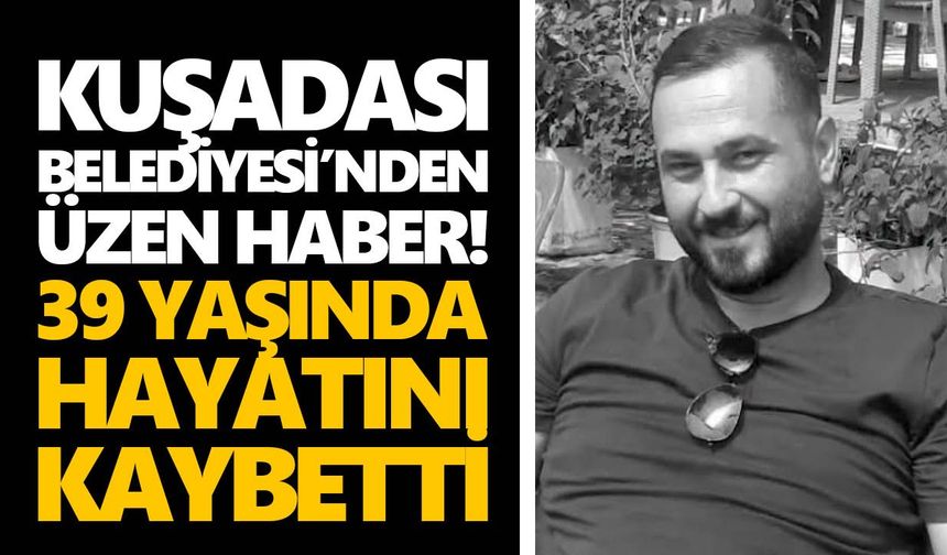 Kuşadası Belediyesi’nden üzen haber! 39 yaşında hayatını kaybetti