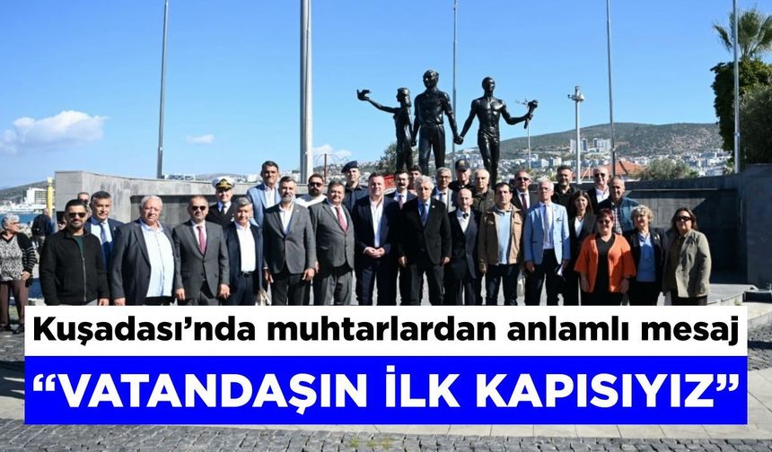 Kuşadası’nda muhtarlardan anlamlı mesaj: Vatandaşın ilk kapısıyız