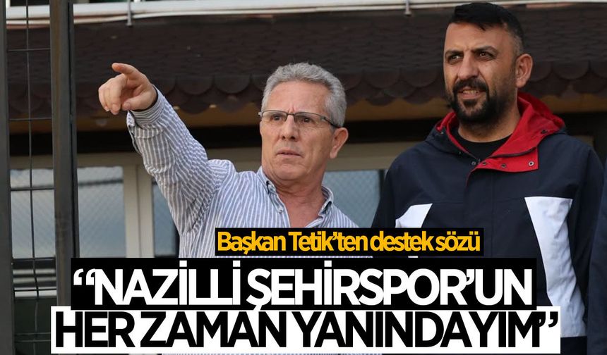 Başkan Tetik'ten Nazilli Şehirspor'a destek sözü