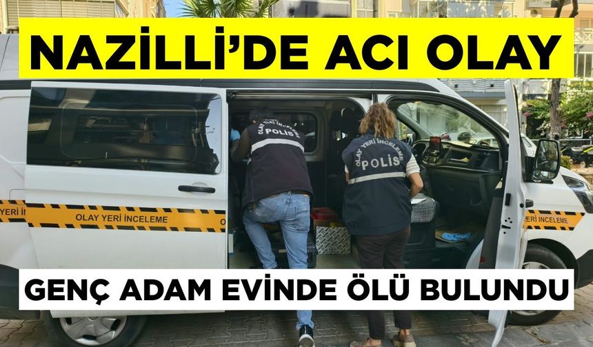 Nazilli’de acı olay: Genç adam evinde ölü bulundu