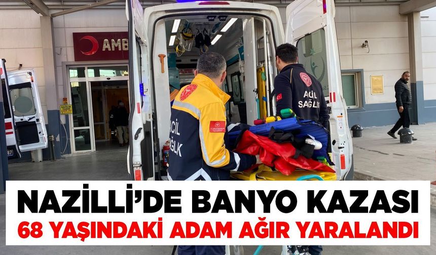 Nazilli’de banyo kazası 68 yaşındaki adam ağır yaralandı