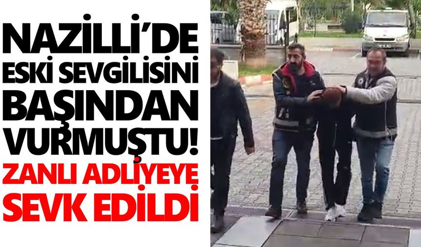 Nazilli’de eski sevgilisini başından vurmuştu! Zanlı adliyeye sevk edildi