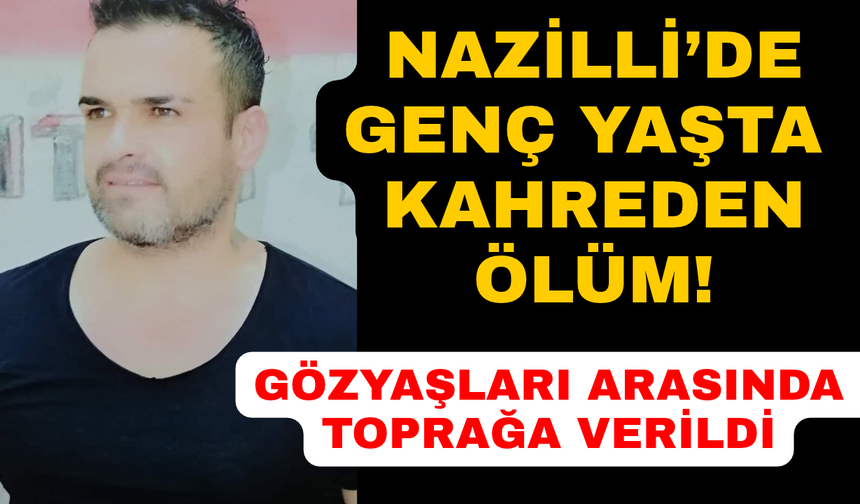 Nazilli'yi yasa boğan ölüm: Genç adam kurtarılamadı