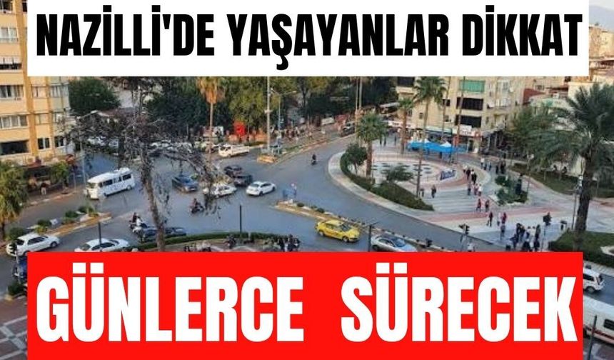 Nazilli'de yaşayanlar dikkat : Günlerce sürecek