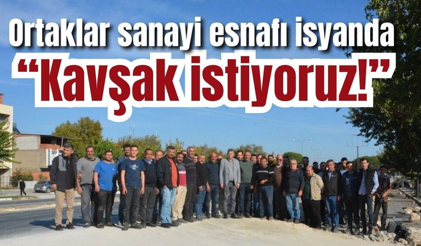 Ortaklar sanayi esnafı isyanda: “Kavşak istiyoruz!”