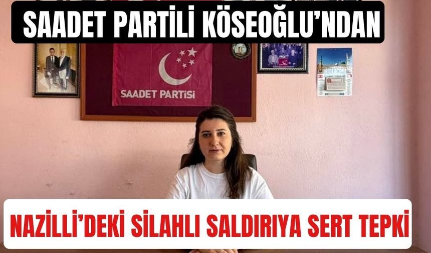 Saadet Partili Köseoğlu’ndan Nazilli’deki silahlı saldırıya sert tepki