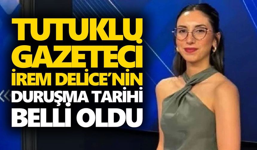 Tutuklu gazeteci İrem Delice’nin duruşma tarihi belli oldu