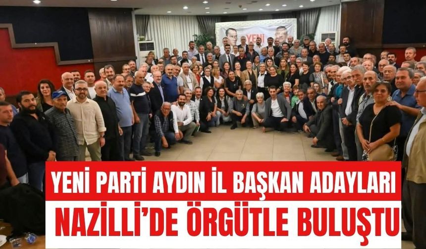 YENİ Parti Aydın il başkan adayları Nazilli’de örgütle buluştu