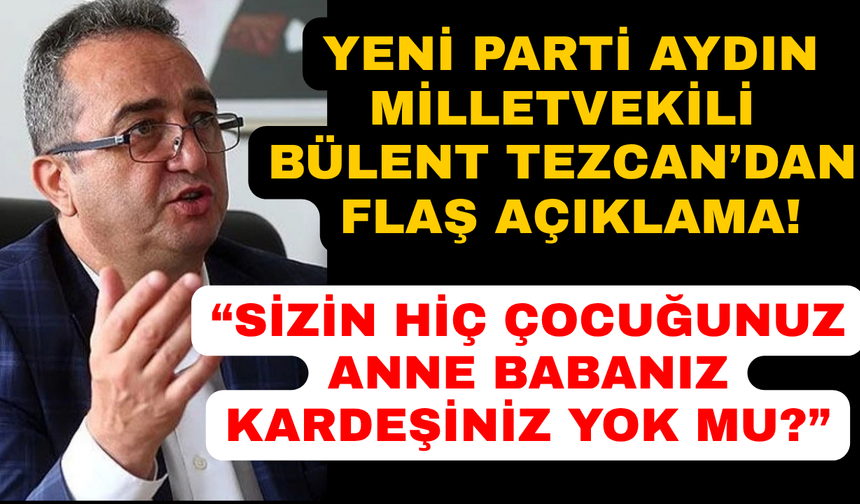 Yeni Parti Milletvekili Tezcan'dan tepki dolu açıklama