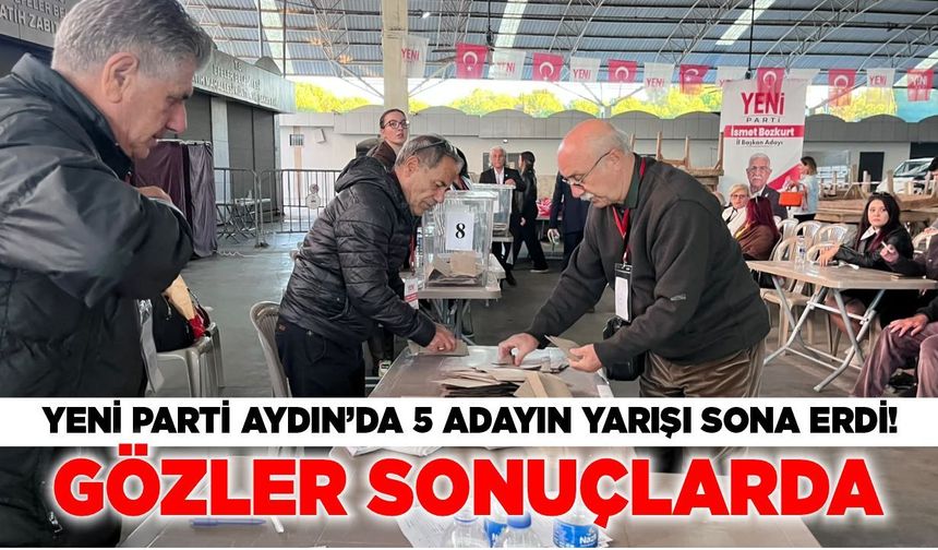 YENİ Parti Aydın’da 5 adayın yarışı sona erdi! Gözler sonuçlarda