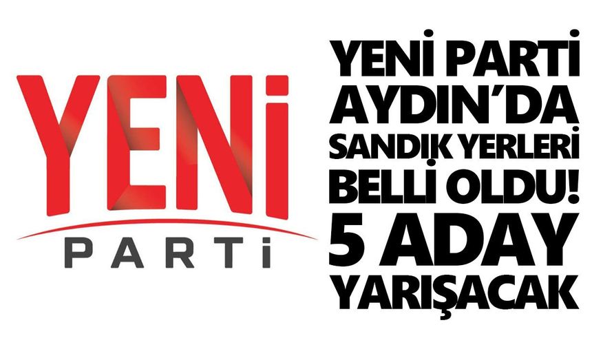 Yeni Parti Aydın’da sandık yerleri belli oldu! 5 aday yarışacak