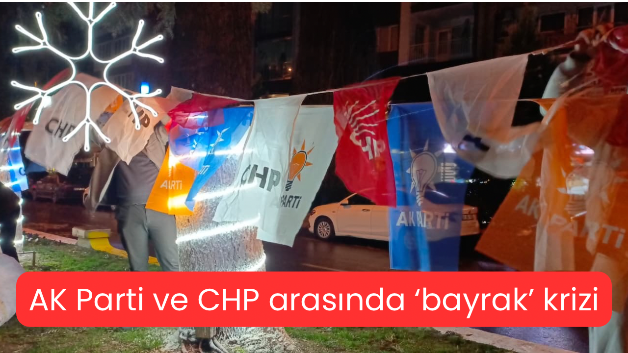 Aydın’da AK Parti ve CHP arasında ‘Bayrak’ krizi