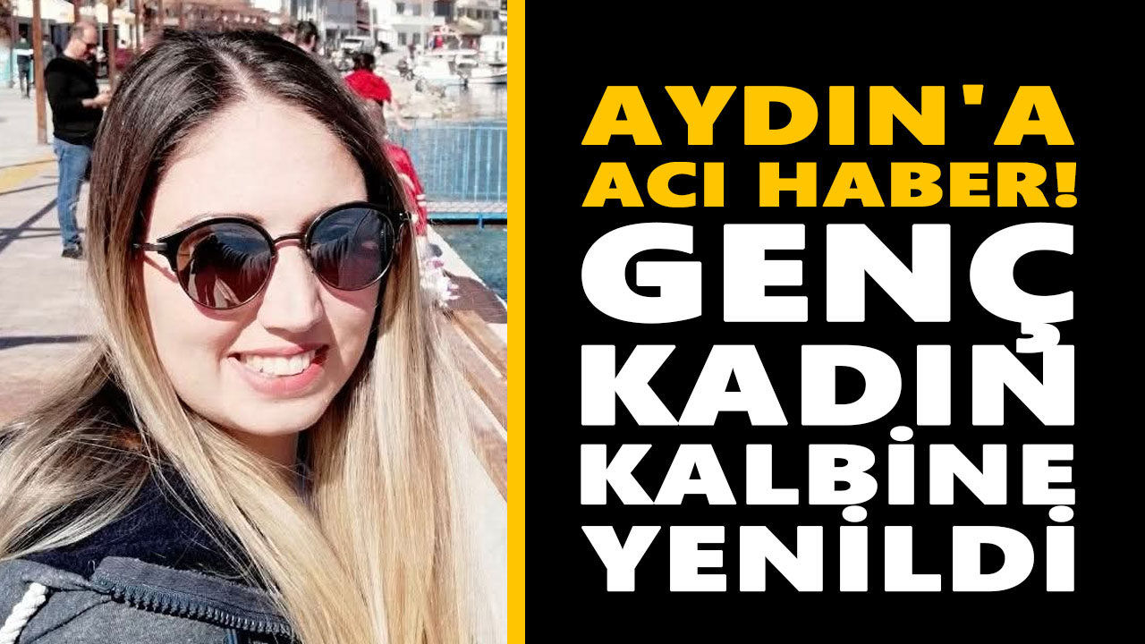 Aydın'a acı haber! Genç kadın kalbine yenildi
