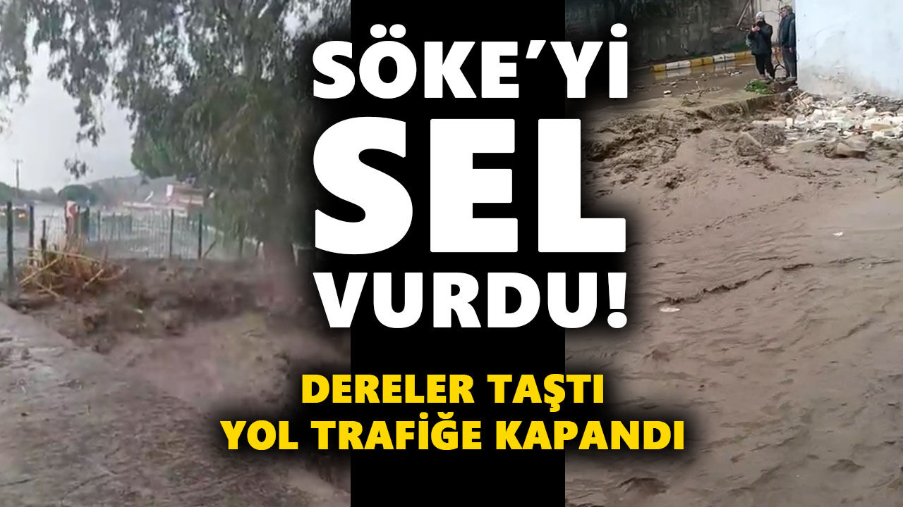 Söke'yi sel vurdu! Dereler taştı, yol trafiğe kapandı
