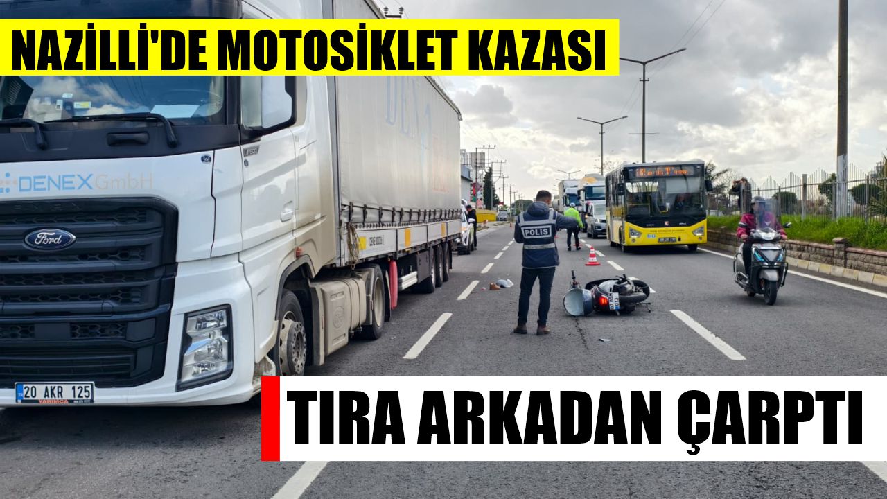 Nazilli'de motosiklet tıra arkadan çarptı