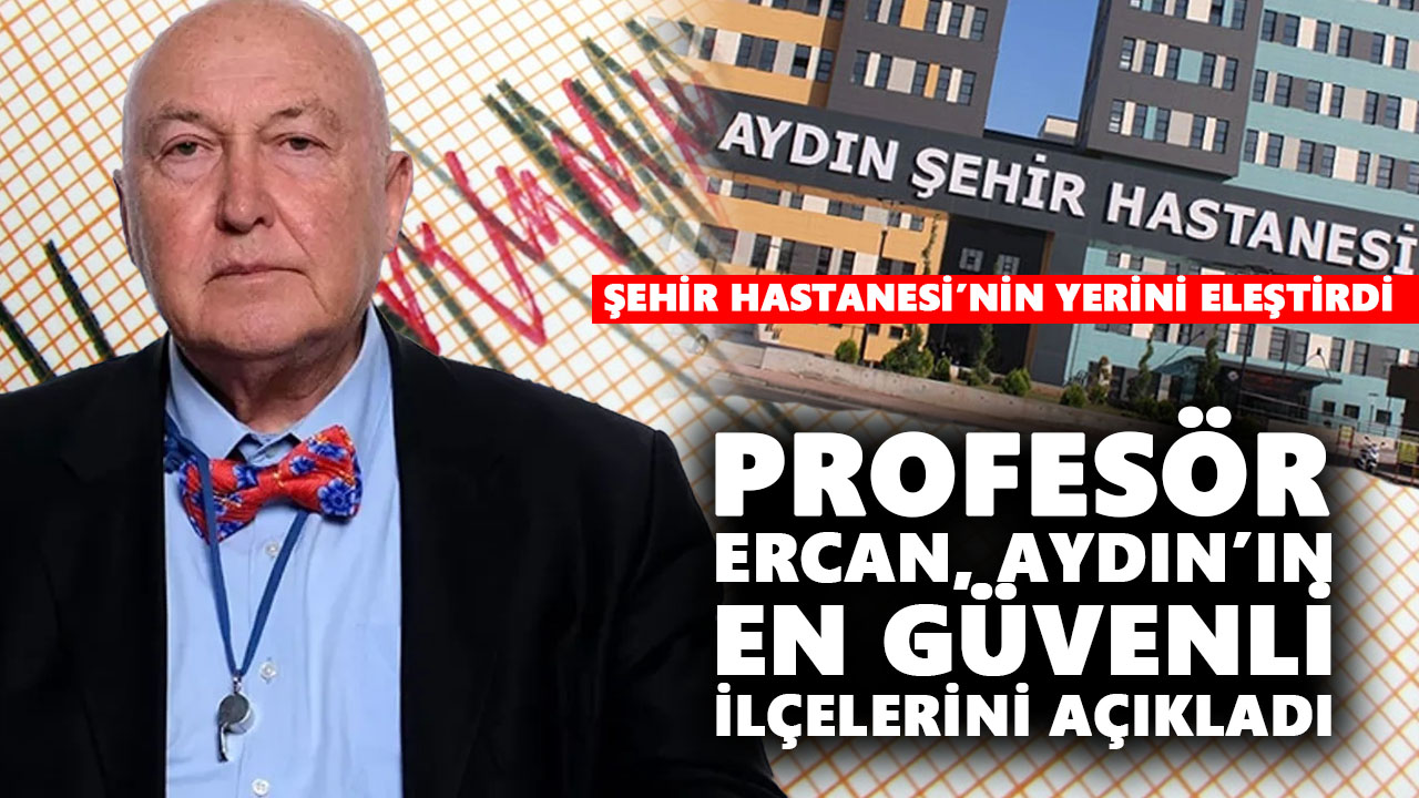 Profesör Ercan, Aydın’ın en güvenli ilçelerini açıkladı: Şehir Hastanesi’nin yerini eleştirdi