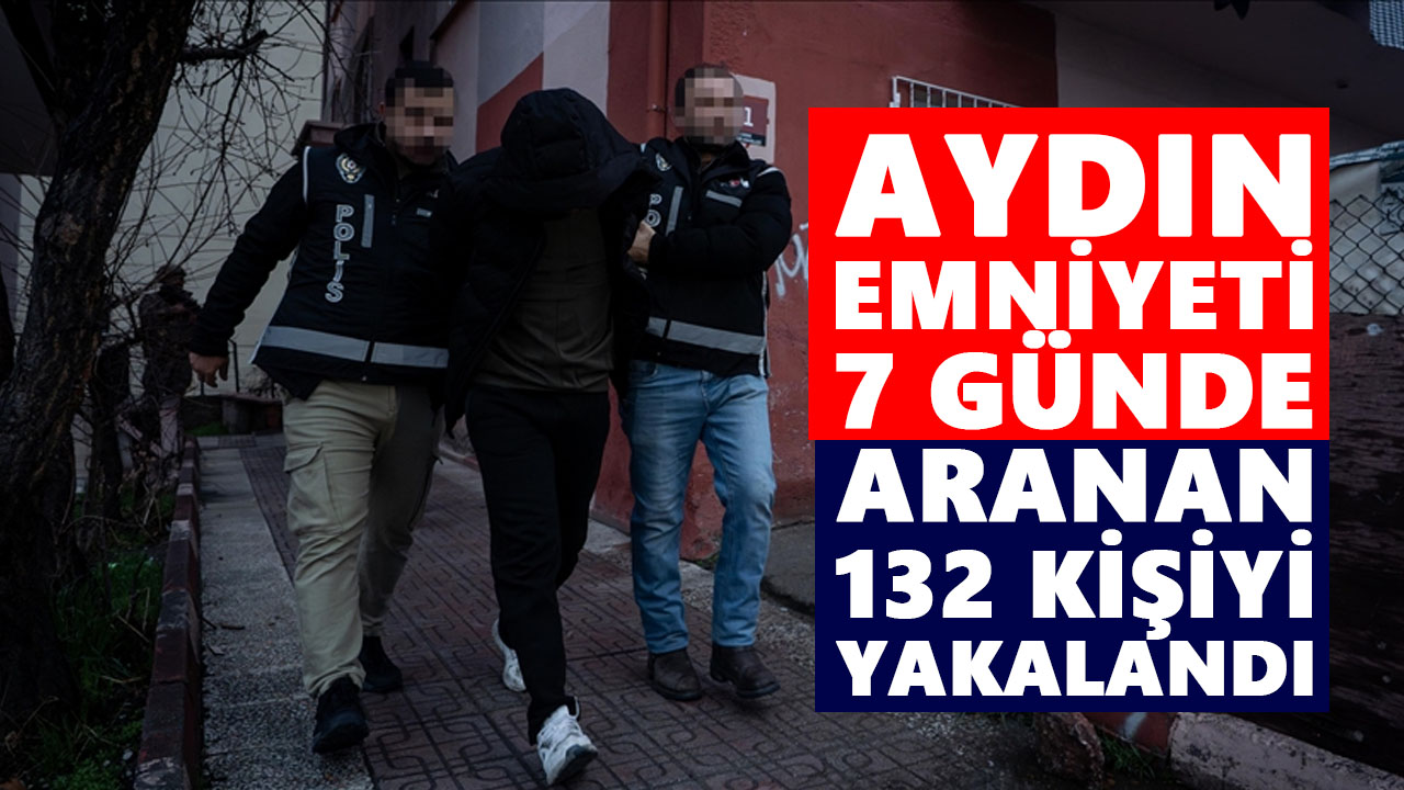 Aydın emniyeti 7 günde aranan 132 kişiyi yakaladı