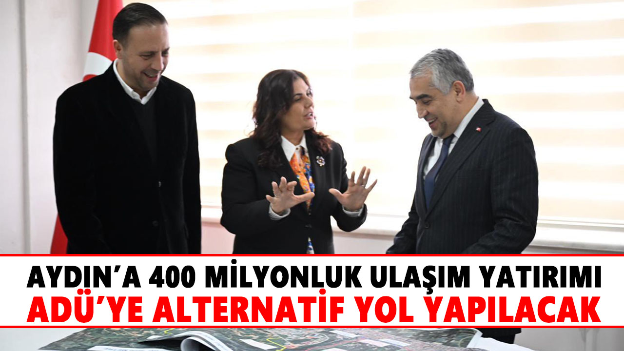 Aydın’a 400 milyonluk ulaşım yatırımı: ADÜ’ye alternatif yol yapılacak