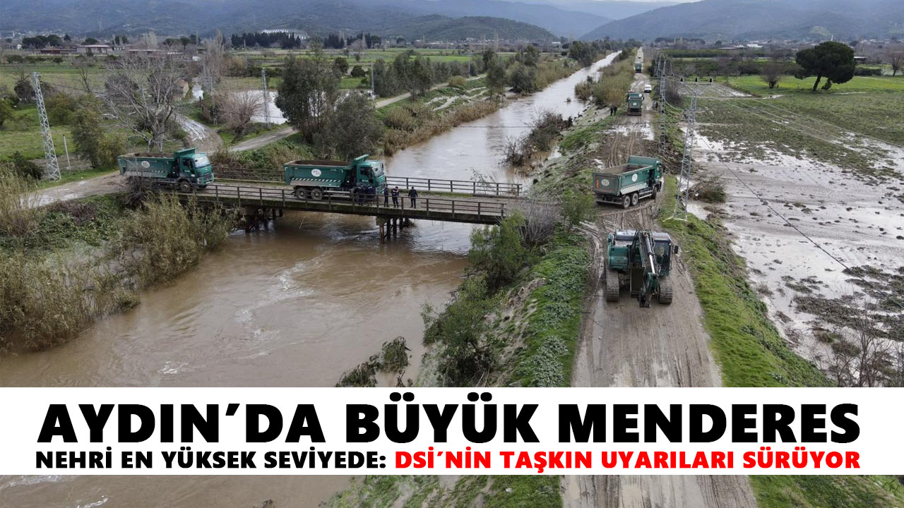 Aydın’da Büyük Menderes Nehri en yüksek seviyede: DSİ’nin taşkın uyarıları sürüyor