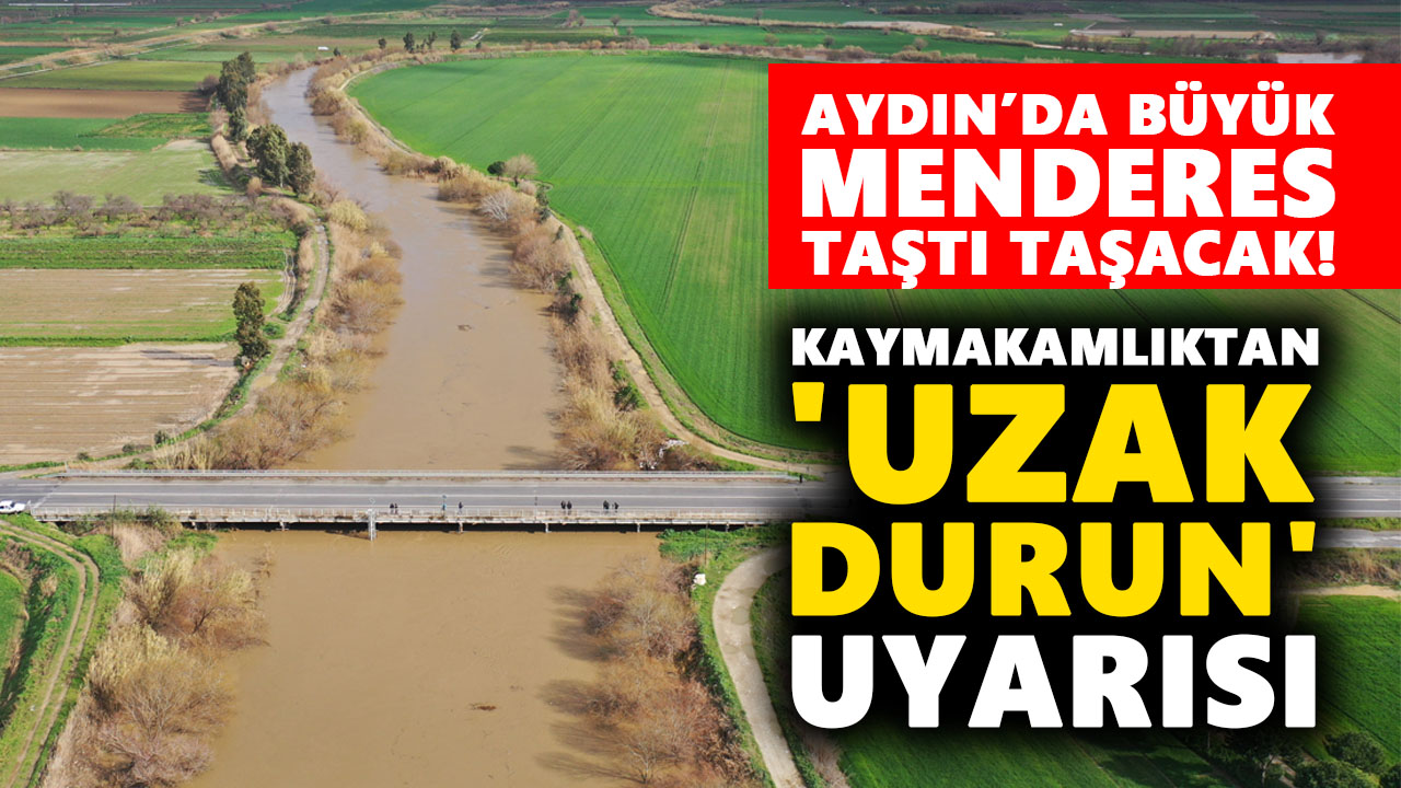 Aydın’da Büyük Menderes taştı taşacak! Kaymakamlıktan 'uzak durun' uyarısı