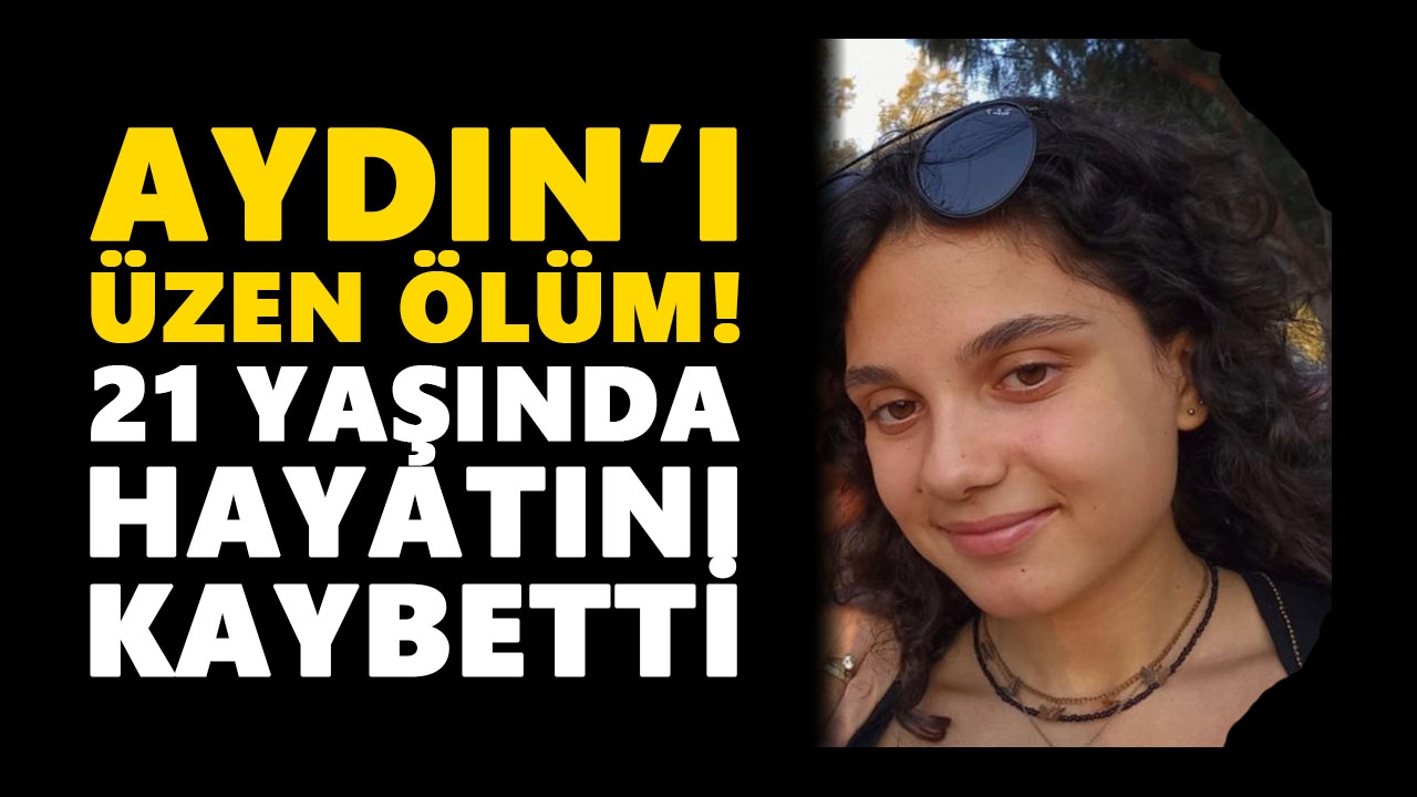 Aydın’ı üzen ölüm! 21 yaşında hayatını kaybetti