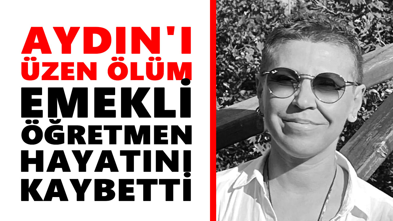 Aydın'ı üzen ölüm: Emekli öğretmen hayatını kaybetti