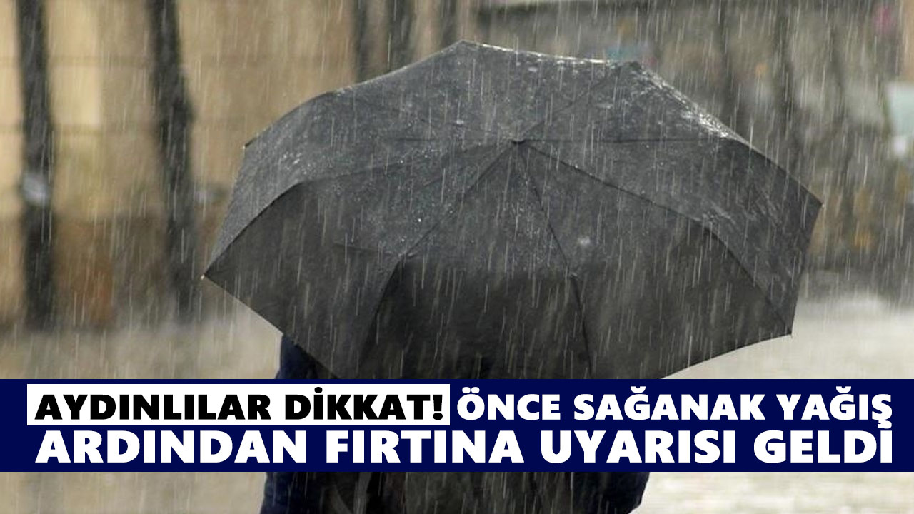 Aydınlılar dikkat! Önce sağanak yağış, ardından fırtına uyarısı geldi