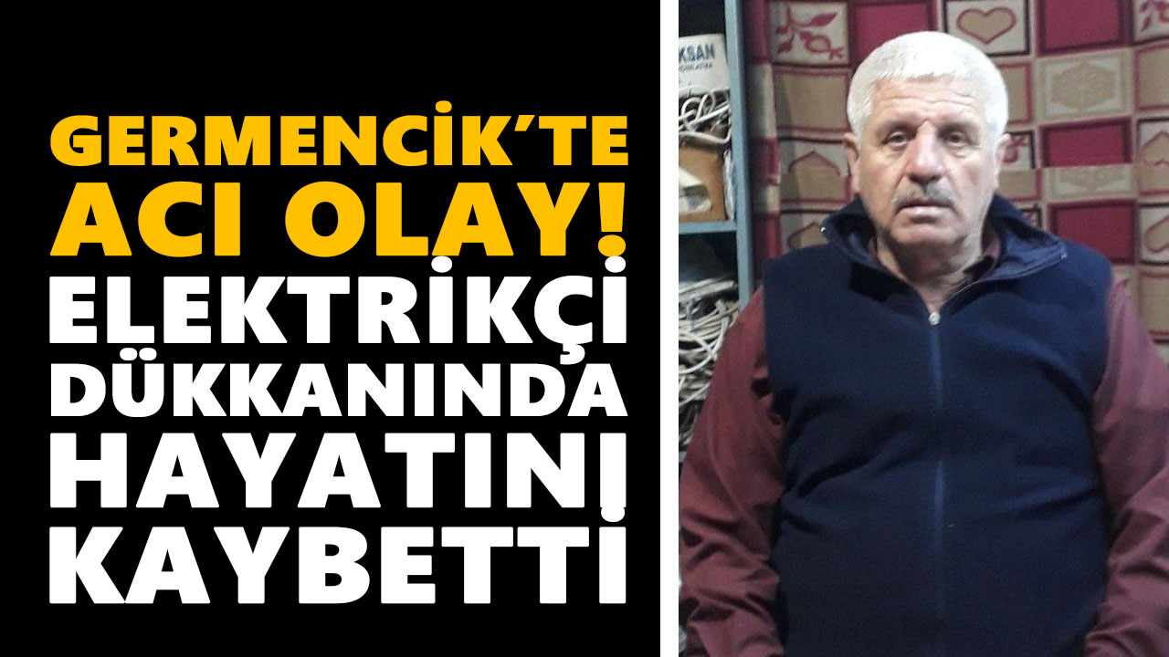 Germencik’te acı olay! Elektrikçi dükkanında hayatını kaybetti