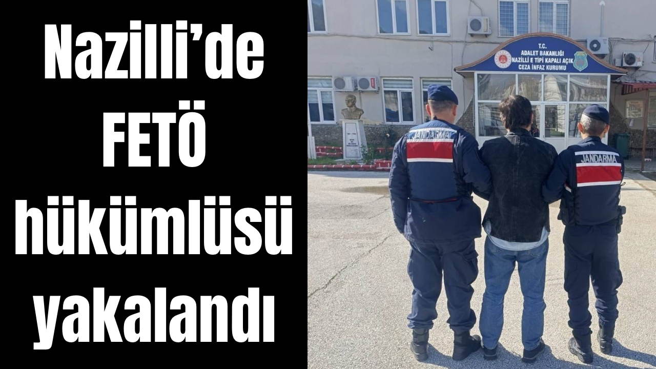 Nazilli’de FETÖ hükümlüsü yakalandı