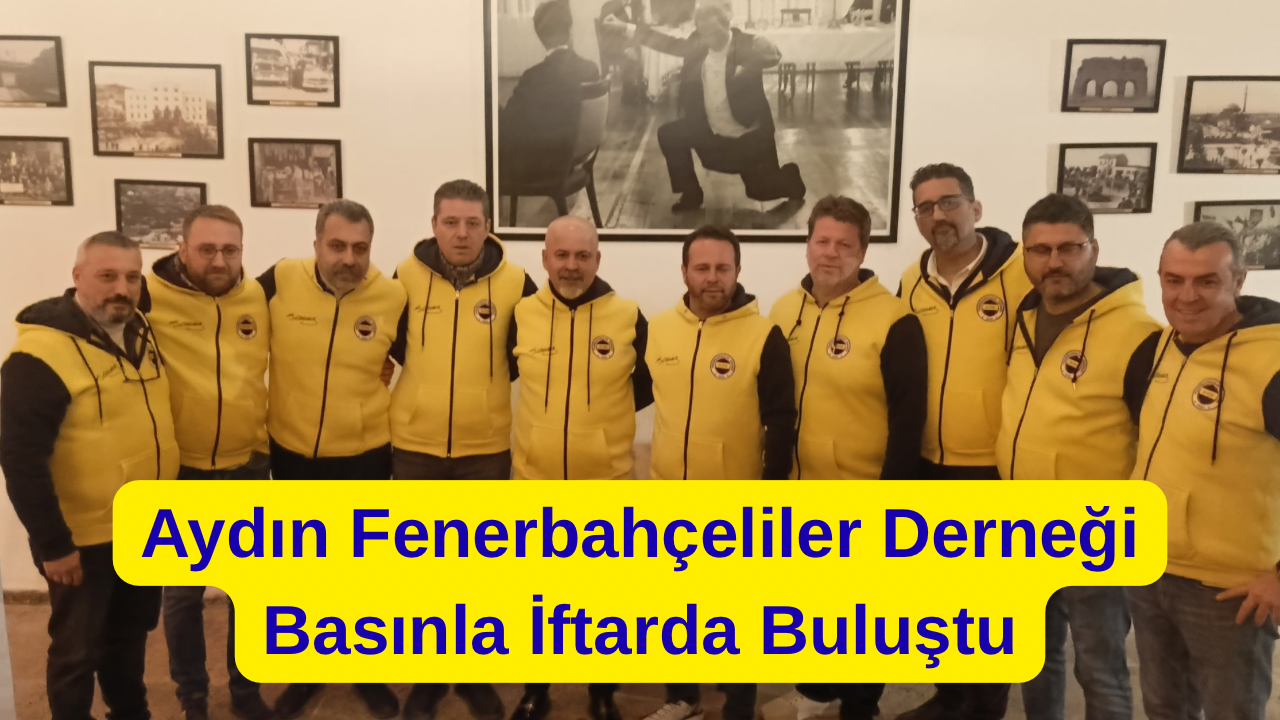Aydın Fenerbahçeliler Derneği, Basınla İftarda Buluştu