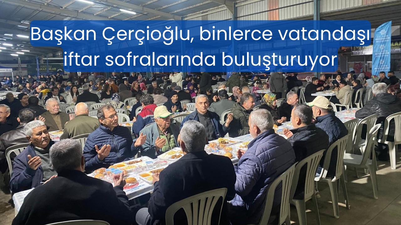 Başkan Çerçioğlu, binlerce vatandaşı iftar sofralarında buluşturuyor