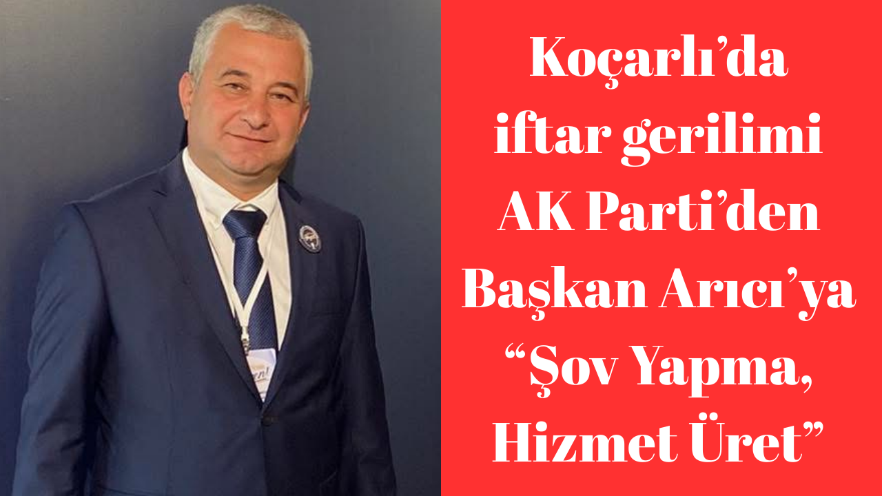 Koçarlı’da iftar gerilimi: AK Parti’den Arıcı’ya iftar tepkisi