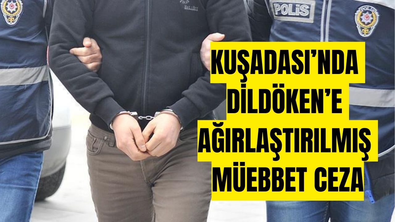 Kuşadası’nda Dildöken’e ağırlaştırılmış müebbet ceza