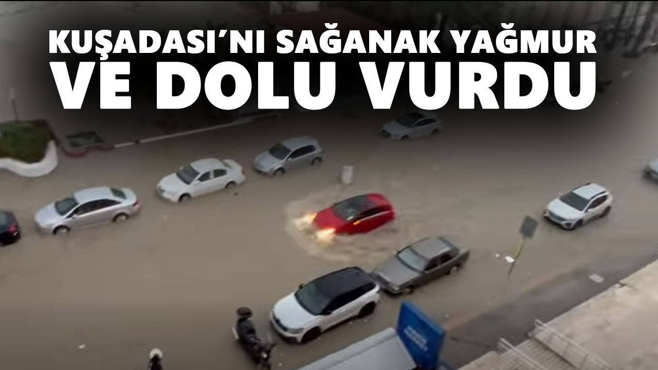Kuşadası’nı sağanak yağmur ve dolu vurdu