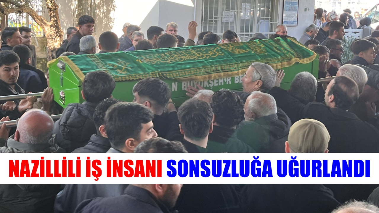 Nazillili iş insanı sonsuzluğa uğurlandı