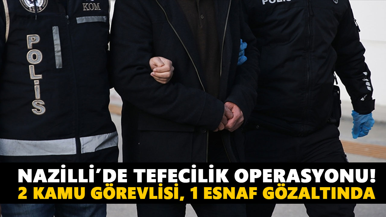 Nazilli’de tefecilik operasyonu!  2 kamu görevlisi, 1 esnaf gözaltında