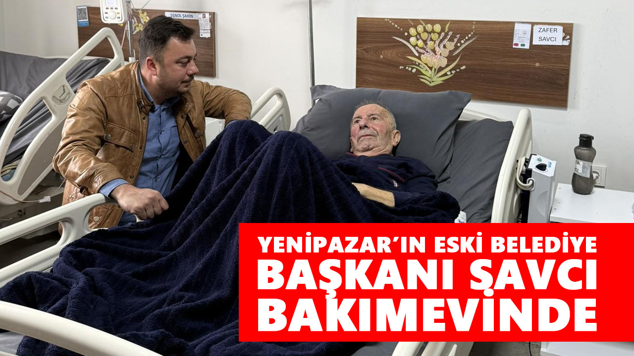 Yenipazar’ın eski belediye başkanı Savcı, bakımevinde