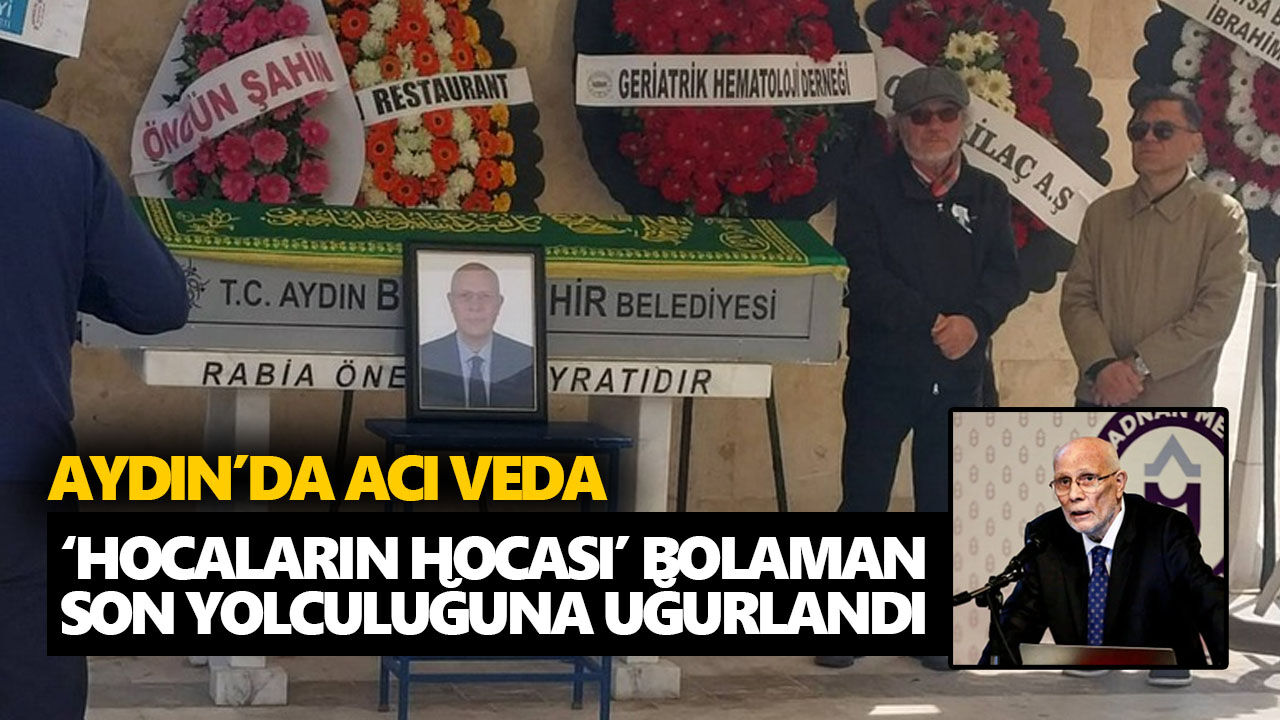 Aydın’da acı veda: ‘Hocaların hocası’ Bolaman son yolculuğuna uğurlandı