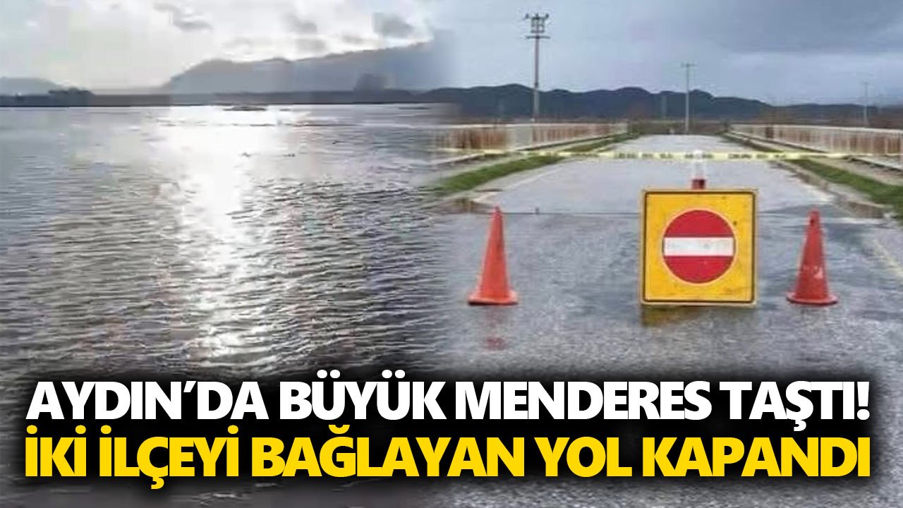 Aydın’da Büyük Menderes taştı! İki ilçeyi bağlayan yol kapandı