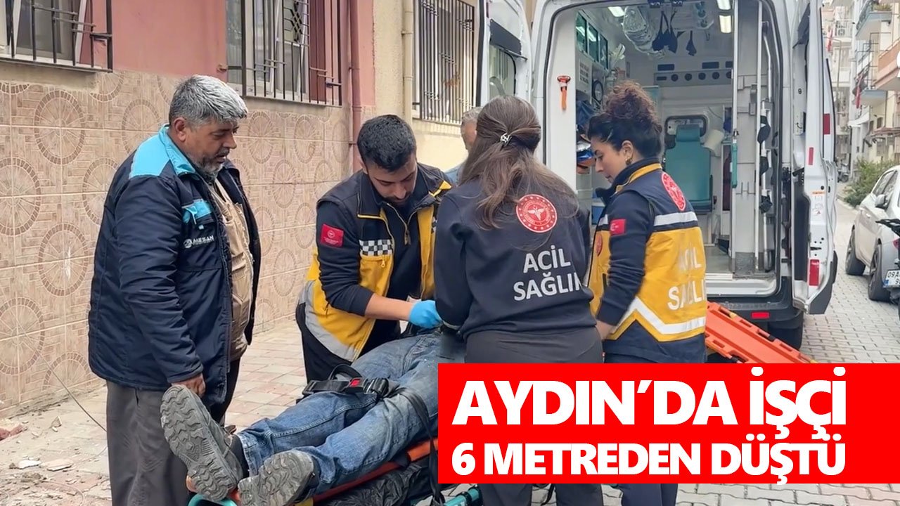 Aydın’da işçi 6 metreden düştü