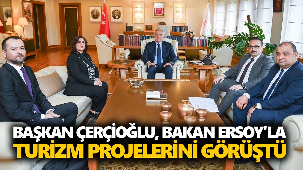 Başkan Çerçioğlu, Bakan Ersoy'la turizm projelerini görüştü