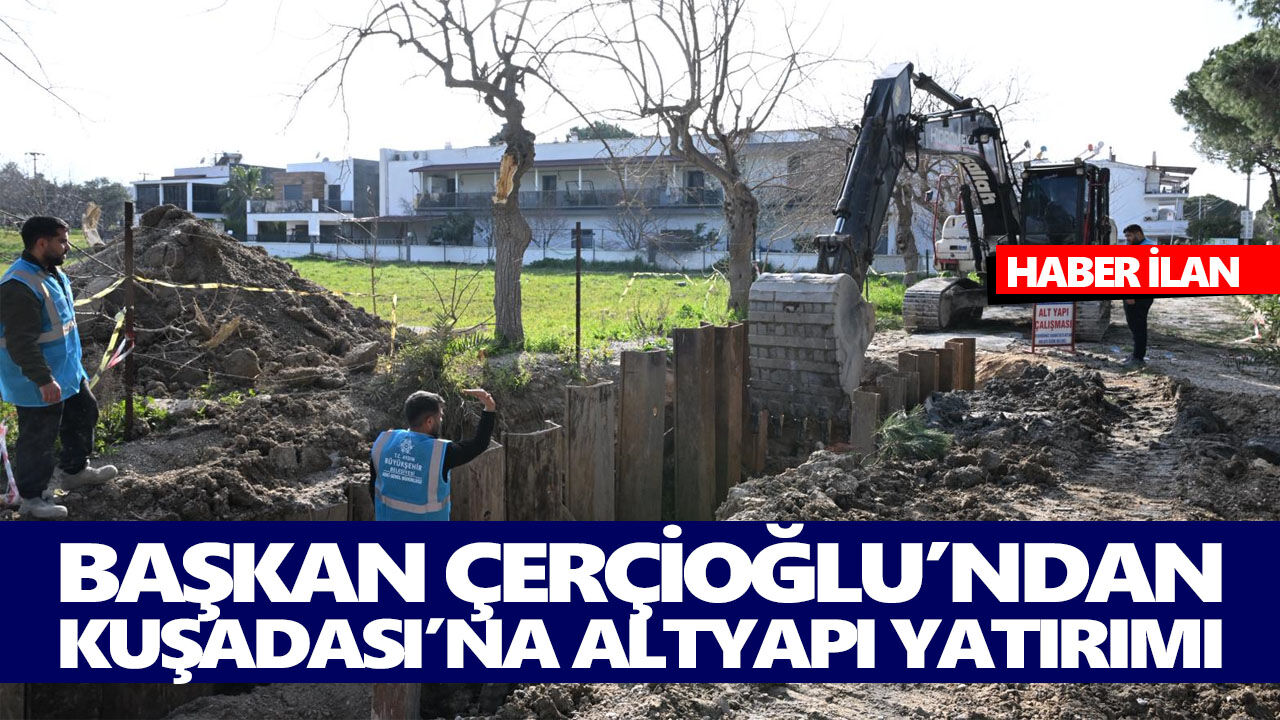 BAŞKAN ÇERÇİOĞLU’NDAN KUŞADASI’NA ALTYAPI YATIRIMI