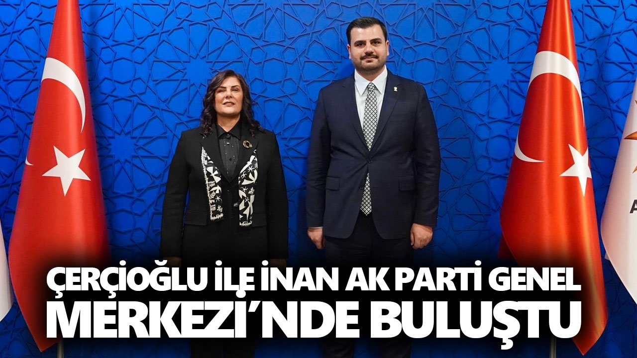 Çerçioğlu ile İnan AK Parti Genel Merkezi’nde buluştu