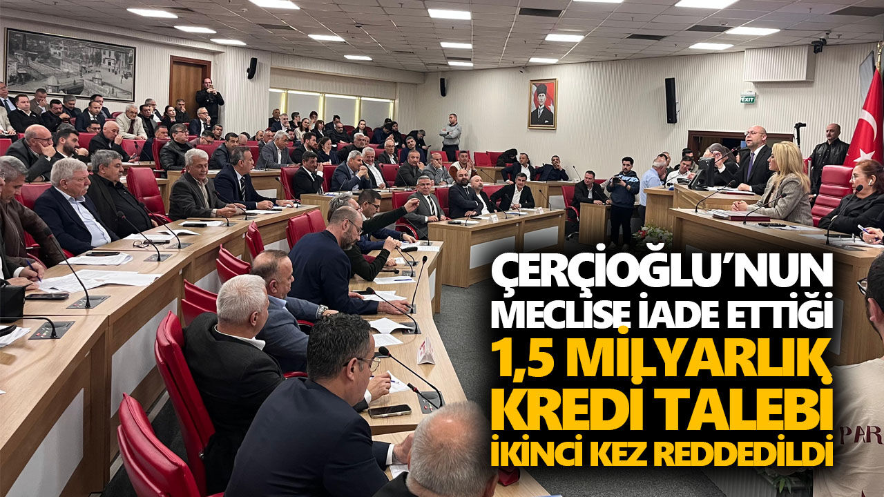 Başkan Çerçioğlu iade etmişti. 1,5 milyar liralık kredi talebi mecliste gerilimi tırmandırdı, karar ikinci kez değişmedi