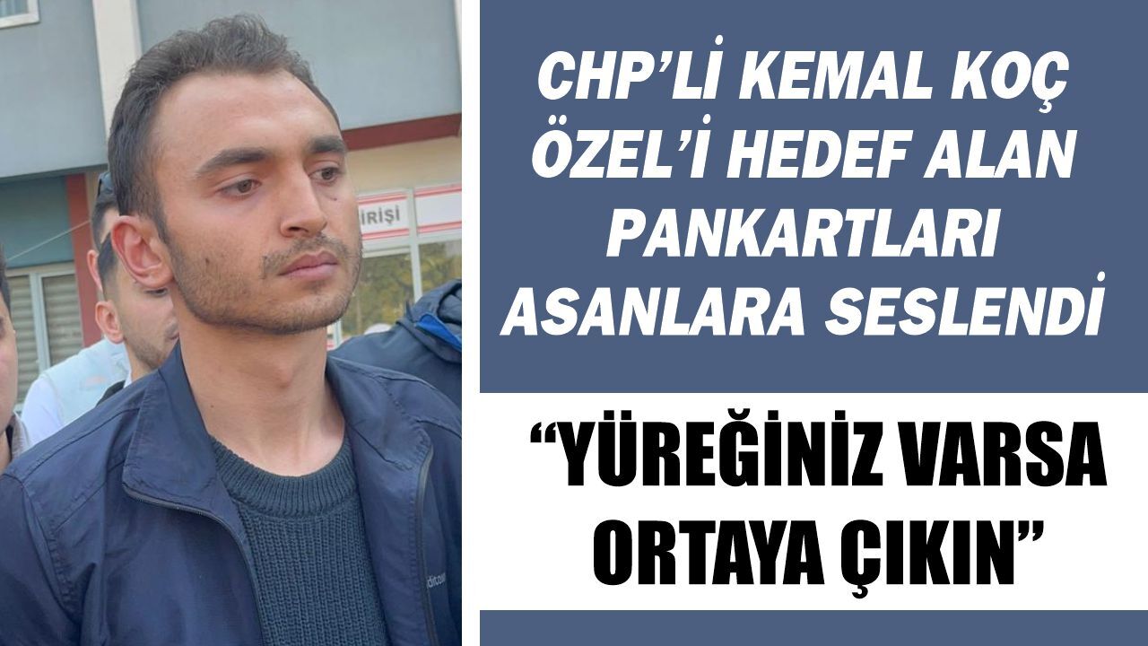 CHP'li Kemal Koç Özel’i hedef alan pankartları asanlara seslendi