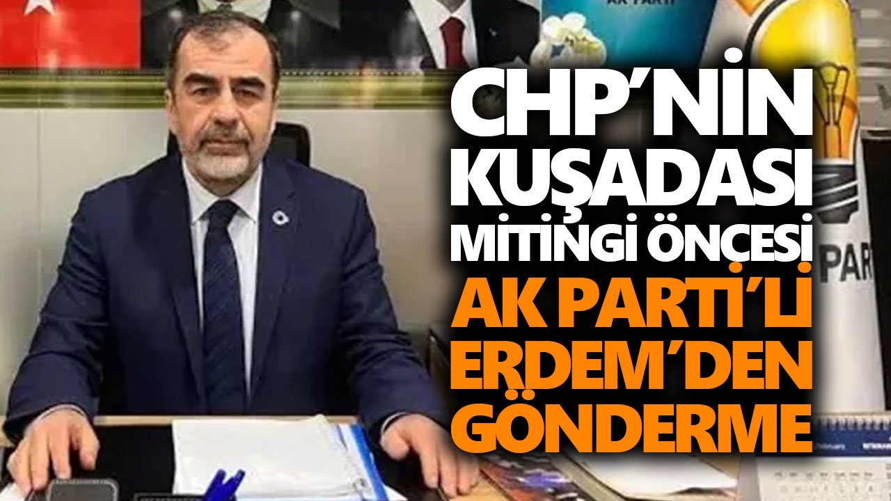 CHP’nin Kuşadası mitingi öncesi AK Parti’li Erdem’den gönderme