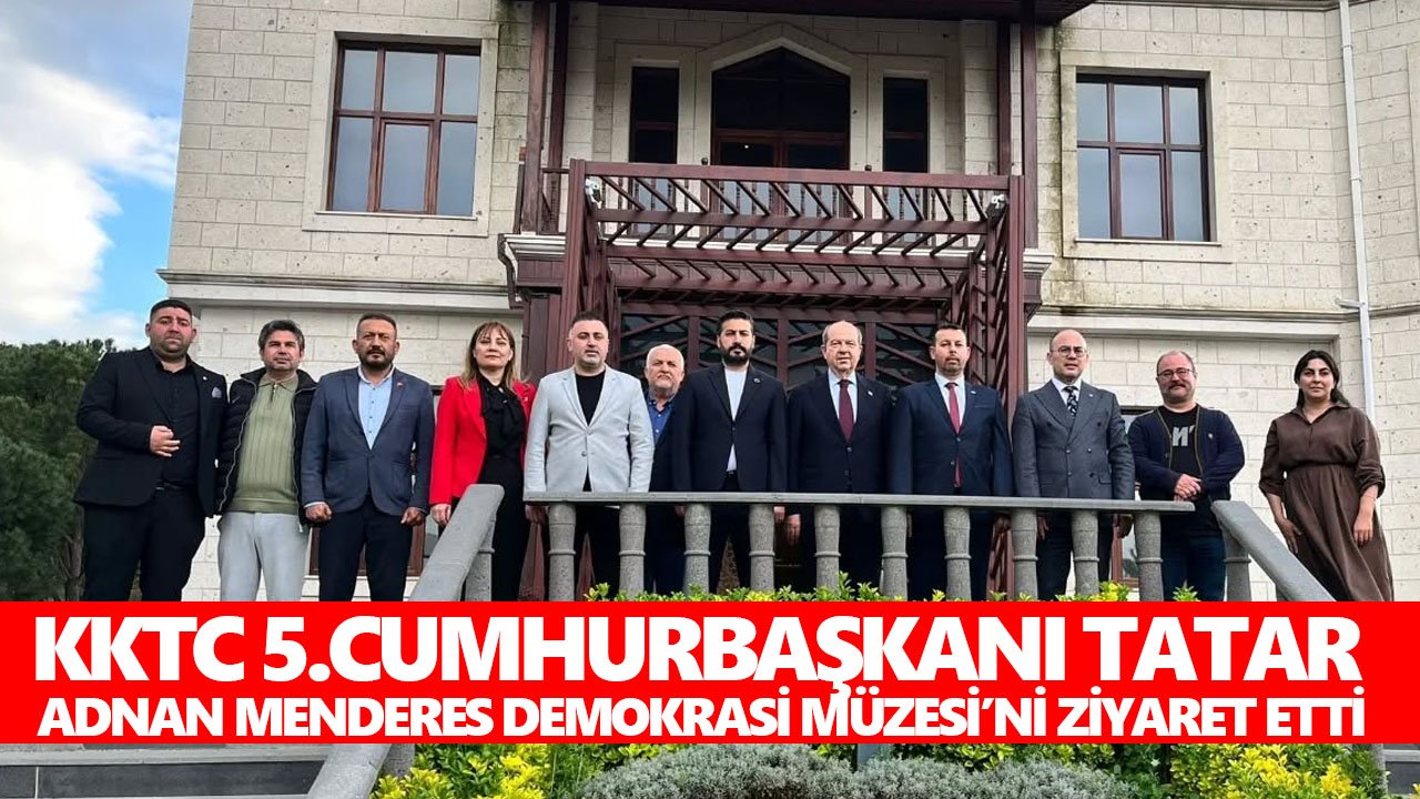 KKTC 5.Cumhurbaşkanı Tatar, Adnan Menderes Demokrasi Müzesi’ni ziyaret etti