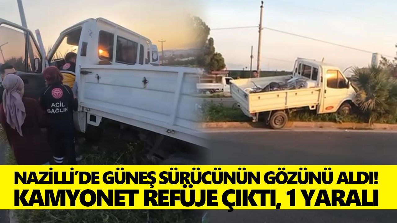 Nazilli’de güneş sürücünün gözünü aldı! Kamyonet refüje çıktı, 1 yaralı